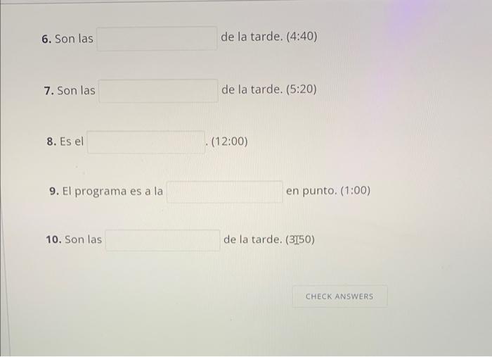 6. Son las de la tarde. (4:40) 7. Son las de la tarde. (5:20) 8. Es el \( (12: 00) \) 9. El programa es a la en punto. (1:00)