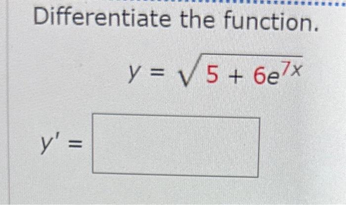 Differentiate the function. \[ y=\sqrt{5+6 e^{7 x}} \] \[ y^{\prime}= \]