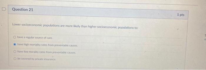 D Question 21 1 pts Lower socioeconomic populations are more likely than higher socioeconomic populations to: have a regular