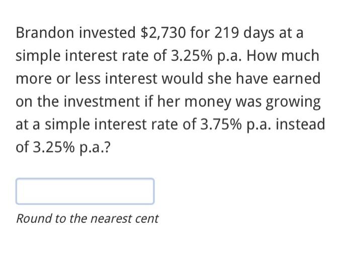 Solved Brandon invested $2,730 for 219 days at a simple | Chegg.com