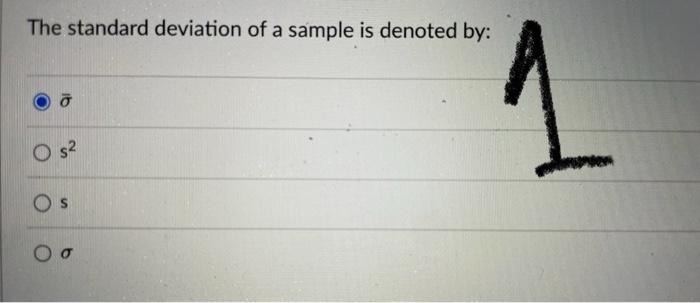 The standard deviation of a sample is denoted by:
\( \bar{\sigma} \)
\( s^{2} \)
s
\( \sigma \)