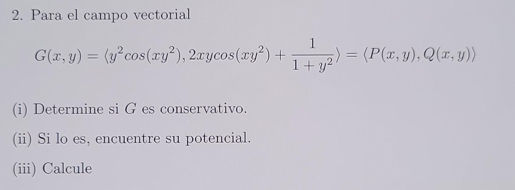 2. Para el campo vectorial \[ G(x, y)=\left\langle y^{2} \cos \left(x y^{2}\right), 2 x y \cos \left(x y^{2}\right)+\frac{1}{