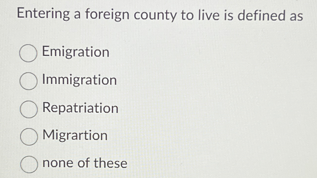 Solved Entering a foreign county to live is defined | Chegg.com