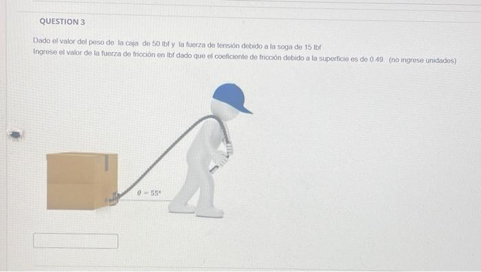 Dado el valor del peso de la cala de 50 lbf y la fuerza de tensión debido a la soga de \( 15 \mathrm{lbr} \) Ingrese el valor