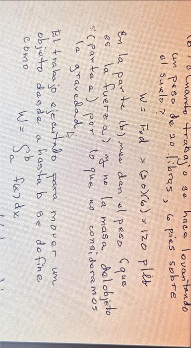 - manto trabajo se hace lovantando un peso de 20 libras, 6 pies sobre el suvelo? \[ w=F_{0} d=(20)(6)=120 p \mid l b \] En l