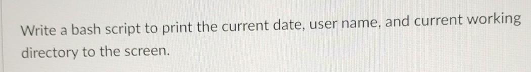 Solved Write a bash script to print the current date, user | Chegg.com