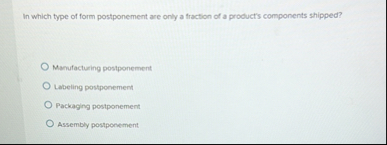 Solved In which type of form postponement are only a | Chegg.com