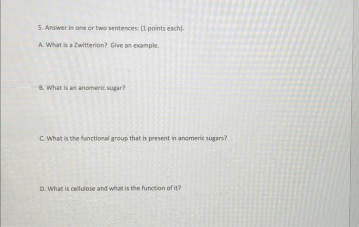 5. Answer in one or two sentences: (1 points each).
A. What is a Zwitterion? Give an example.
B. What is an anomeric sugar?
C