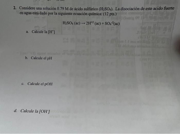 2. Considere una solución \( 0.79 \mathrm{M} \) de ácido sulfúrico \( \left(\mathrm{H}_{2} \mathrm{SO}_{4}\right) \). La diso