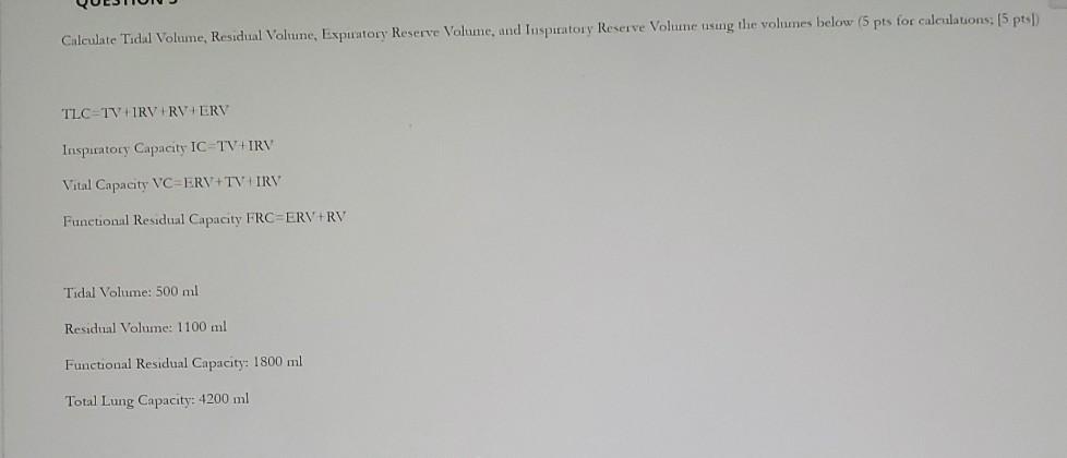 Calculate Tidal Volume, Residual Volune, Expuatory Reserve Volume, and Inspiratory Reserve Volune using the volumes below (5