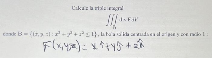 Calcule la triple integral \[ \iiint_{\mathbf{B}} \operatorname{div} \mathbf{F} d V \] donde \( \mathbf{B}=\left\{(x, y, z):