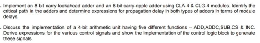 Implement an 8-bit carry-lookahead adder and an 8-bit carry-ripple adder using CLA-4 \& CLG-4 modules. Identify the critical 