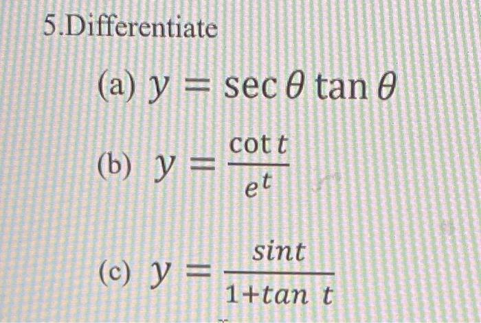 5. Differentiate (a) \( y=\sec \theta \tan \theta \) (b) \( y=\frac{\cot t}{e^{t}} \) (c) \( y=\frac{\sin t}{1+\tan t} \)