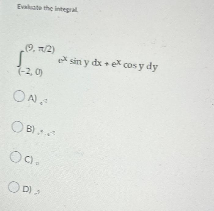 Evaluate the integral \[ \int_{(-2,0)}^{(9, \pi / 2)} e^{x} \sin \] A) \( e^{-2} \) B) \( e^{9} \cdot e^{-2} \) C) 0 D) \( e^