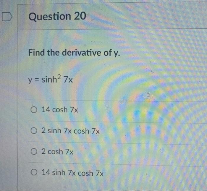 Question 20
Find the derivative of y.
y = sinh² 7x
O 14 cosh 7x
O2 sinh 7x cosh 7x
O 2 cosh 7x
O 14 sinh 7x cosh 7x