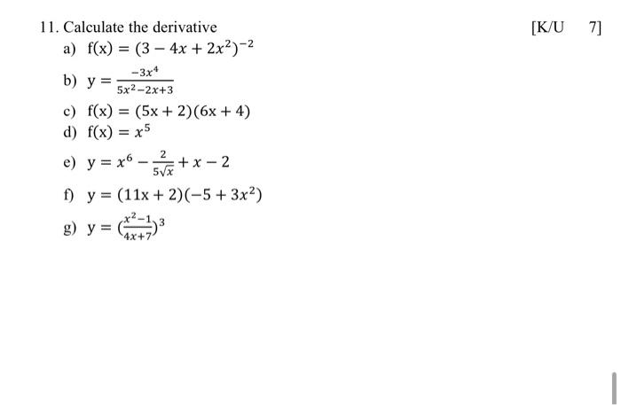 11. Calculate the derivative a) \( \mathrm{f}(\mathrm{x})=\left(3-4 x+2 x^{2}\right)^{-2} \) b) \( y=\frac{-3 x^{4}}{5 x^{2}-