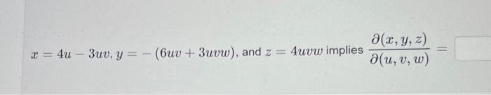 \( x=4 u-3 u v, y=-(6 u v+3 u v w) \), and \( z=4 u v w \) implies \( \frac{\partial(x, y, z)}{\partial(u, v, w)}= \)