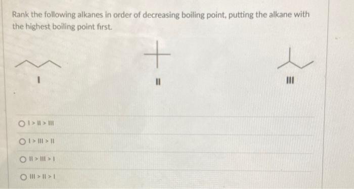 Rank the following alkanes in order of decreasing boiling point, putting the alkane with
the highest boiling point first.
+
O