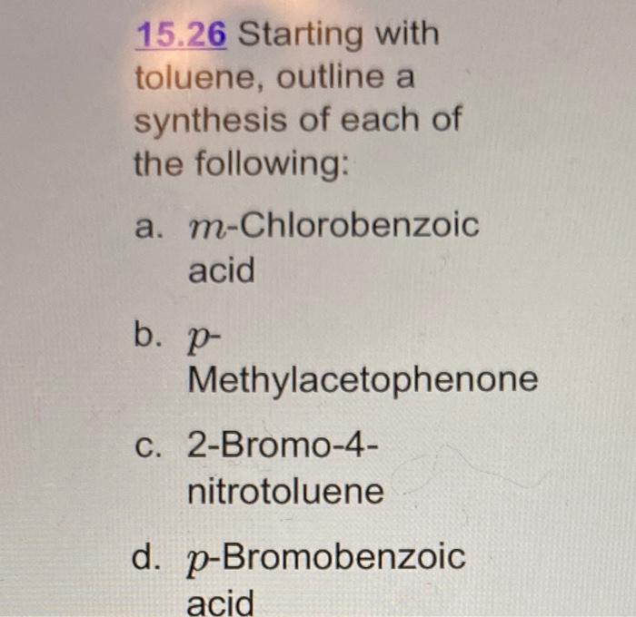 15.26 Starting with toluene, outline a synthesis of each of the following:
a. \( m \)-Chlorobenzoic acid
b. \( p- \)
Methylac