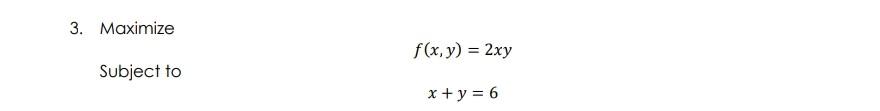 3. Maximize Subject to \[ f(x, y)=2 x y \] \[ x+y=6 \]