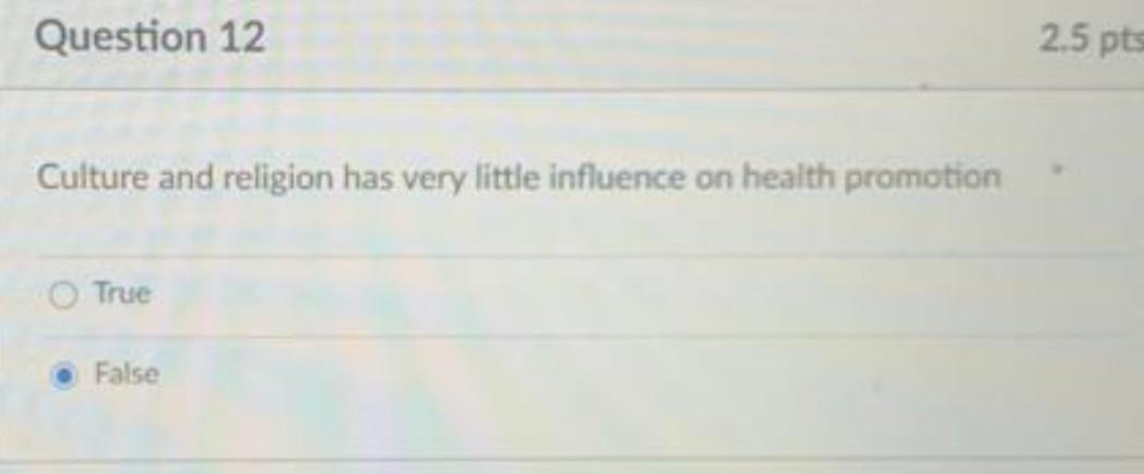 Question 12 2.5 pts Culture and religion has very little influence on health promotion True False