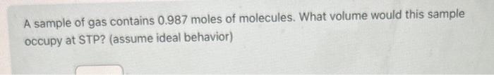 A sample of gas contains 0.987 moles of molecules. What volume would this sample occupy at STP? (assume ideal behavior)