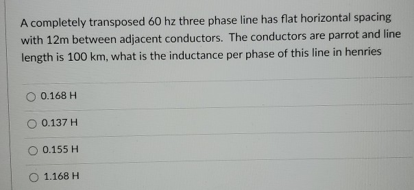 Solved A completely transposed 60 hz three phase line has | Chegg.com