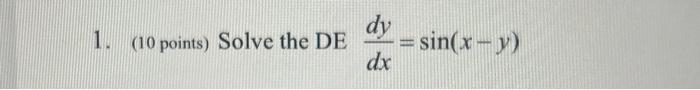 1. (10 points) Solve the DE \( \frac{d y}{d x}=\sin (x-y) \)