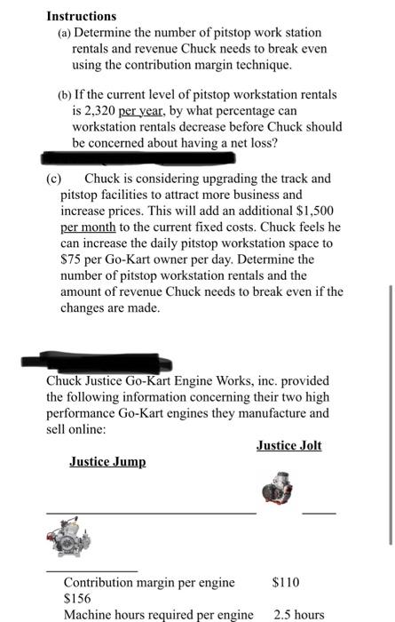 Instructions
(a) Determine the number of pitstop work station
rentals and revenue Chuck needs to break even
using the contrib