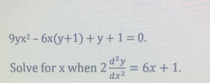 \[ 9 y x^{2}-6 x(y+1)+y+1=0 \] Solve for \( \mathrm{x} \) when \( 2 \frac{d^{2} y}{d x^{2}}=6 x+1 \)