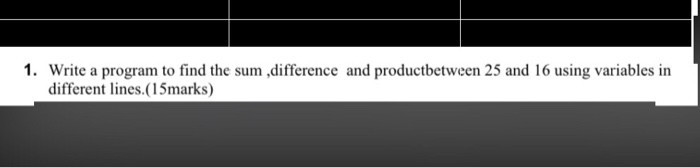 Solved 1. Write a program to find the sum , difference and | Chegg.com