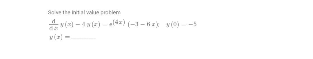 Solve the initial value problem \[ \begin{array}{l} \frac{\mathrm{d}}{\mathrm{d} x} y(x)-4 y(x)=\mathrm{e}^{(4 x)}(-3-6 x) ;