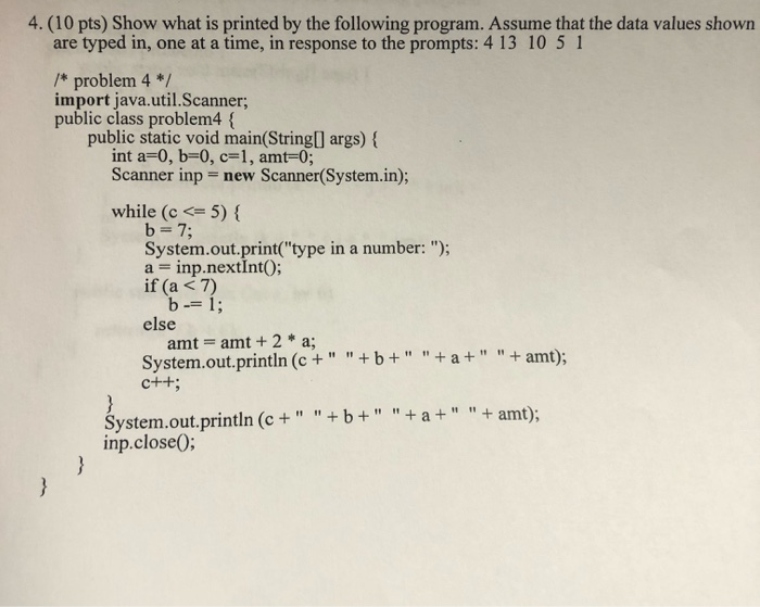 4. (10 pts) Show what is printed by the following program. Assume that the data values shown are typed in, one at a time, in