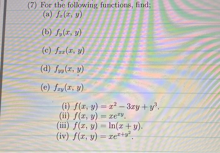 (7) For the following functions, find; (a) \( f_{x}(x, y) \) (b) \( f_{y}(x, y) \) (c) \( f_{x x}(x, y) \) (d) \( f_{y y}(x,