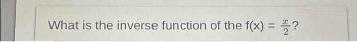 Solved What is the inverse function of the f(x)=2x? | Chegg.com