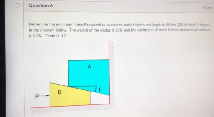 Solved Question 6 10 pts Determine the minimum force | Chegg.com