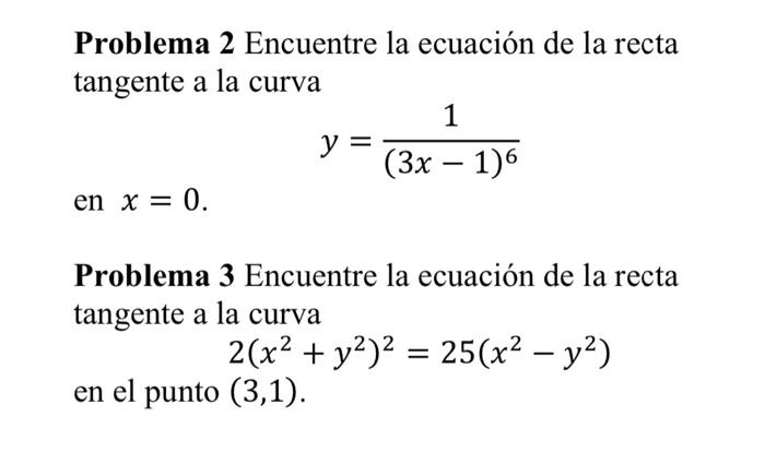 Problema 2 Encuentre la ecuación de la recta tangente a la curva \[ y=\frac{1}{(3 x-1)^{6}} \] en \( x=0 \). Problema 3 Encue