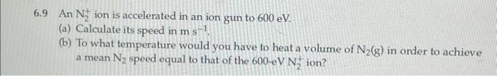 Solved 6.9 An N2+ion is accelerated in an ion gun to 600eV. | Chegg.com