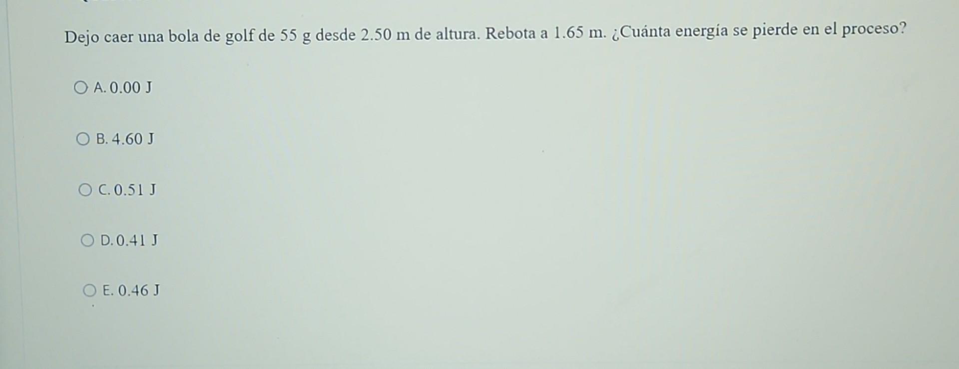 Dejo caer una bola de golf de \( 55 \mathrm{~g} \) desde \( 2.50 \mathrm{~m} \) de altura. Rebota a \( 1.65 \mathrm{~m} \). ¿