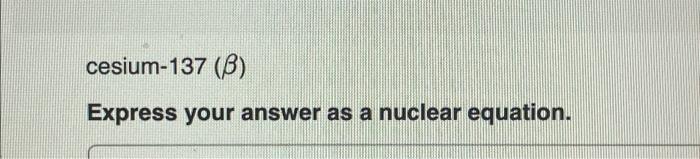 Solved Cesium-137 (β) Express Your Answer As A Nuclear | Chegg.com