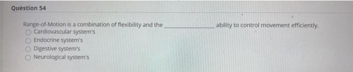 Question 54 ability to control movement efficiently. Range-of-Motion is a combination of flexibility and the Cardiovascular s