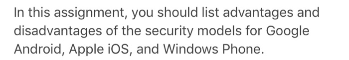 In this assignment, you should list advantages and disadvantages of the security models for Google Android, Apple iOs, and Wi