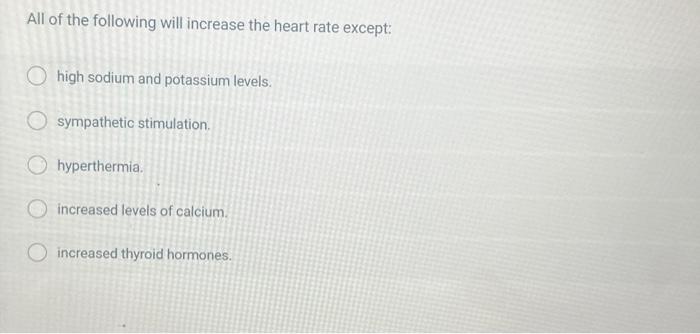 All of the following will increase the heart rate except:
high sodium and potassium levels.
sympathetic stimulation.
hyperthe