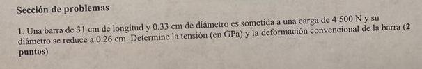 Sección de problemas 1. Una barra de \( 31 \mathrm{~cm} \) de longitud y \( 0.33 \mathrm{~cm} \) de diámetro es sometida a un