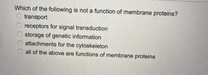Which of the following is not a function of membrane proteins? transport receptors for signal transduction storage of genetic