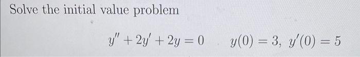 Solve the initial value problem \[ y^{\prime \prime}+2 y^{\prime}+2 y=0 \quad y(0)=3, y^{\prime}(0)=5 \]