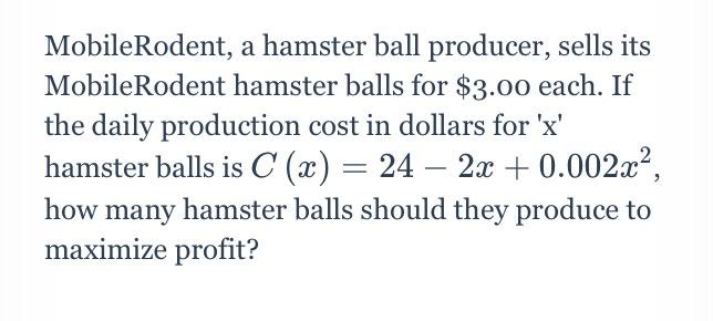 MobileRodent, a hamster ball producer, sells its
MobileRodent hamster balls for $3.00 each. If
the daily production cost in d