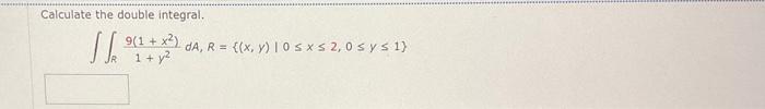 \( \iint_{R} \frac{9\left(1+x^{2}\right)}{1+y^{2}} d A, R=\{(x, y) \mid 0 \leq x \leq 2,0 \leq y \leq 1\} \)