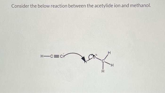 Consider the below reaction between the acetylide ion and methanol.