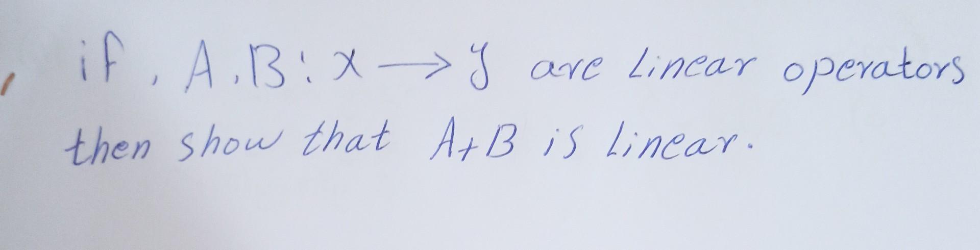 Solved If , A.B:X Y Are Linear Operators Then Show That A+B | Chegg.com